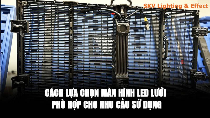 Cách Lựa Chọn Màn Hình LED Lưới Phù Hợp Cho Nhu Cầu Sử Dụng Cách Lựa Chọn Màn Hình LED Lưới Phù Hợp Cho Nhu Cầu Sử Dụng