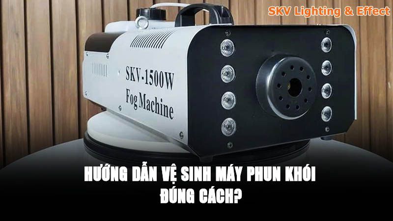 Hướng dẫn vệ sinh máy phun khói đúng cách? Hướng dẫn vệ sinh máy phun khói đúng cách