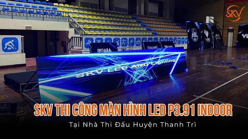 Màn Hình LED P3.91 Indoor Tại Nhà Thi Đấu Huyện Thanh Trì