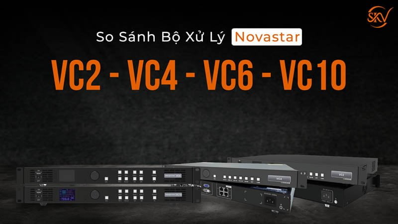 So Sánh Bộ Xử Lý Màn Led Novastar Vc2-Vc4-Vc6-Vc10